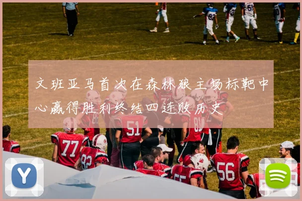 文班亚马首次在森林狼主场标靶中心赢得胜利终结四连败历史