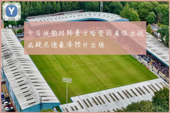 今日快船对阵勇士哈登因肩伤出战成疑尼德豪泽预计出场