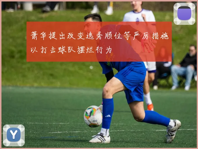 萧华提出改变选秀顺位等严厉措施以打击球队摆烂行为