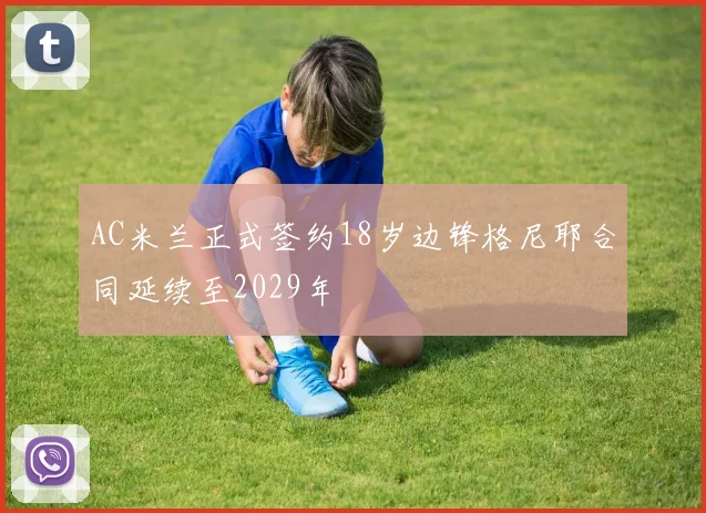 AC米兰正式签约18岁边锋格尼耶合同延续至2029年