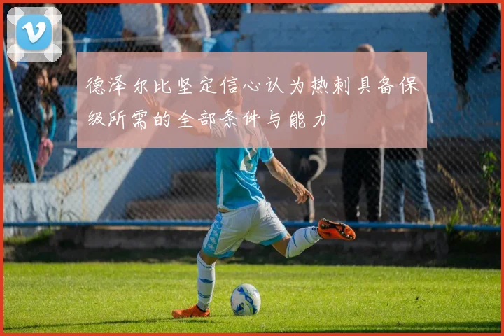 德泽尔比坚定信心认为热刺具备保级所需的全部条件与能力