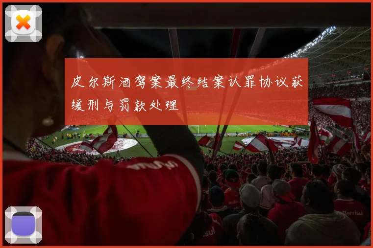 皮尔斯酒驾案最终结案认罪协议获缓刑与罚款处理