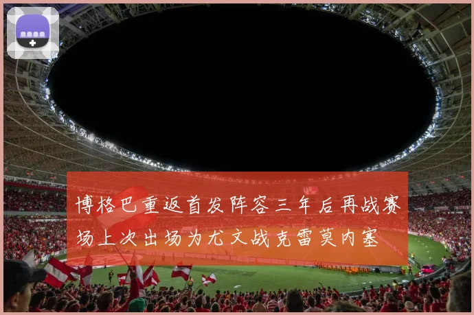 博格巴重返首发阵容三年后再战赛场上次出场为尤文战克雷莫内塞