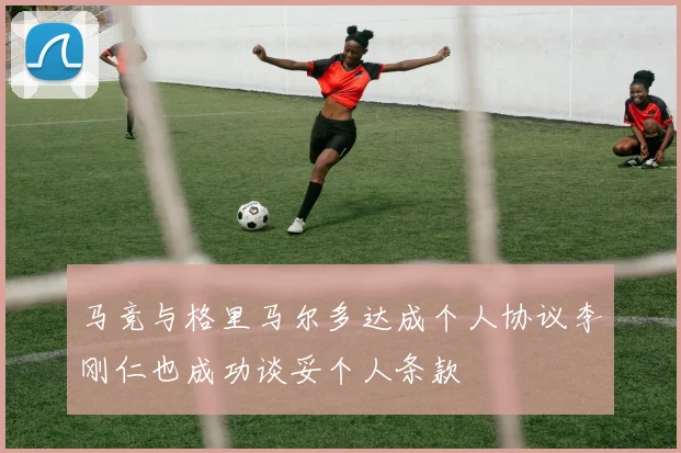 马竞与格里马尔多达成个人协议李刚仁也成功谈妥个人条款