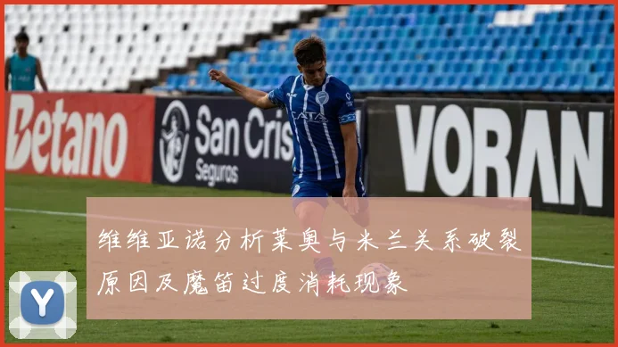 维维亚诺分析莱奥与米兰关系破裂原因及魔笛过度消耗现象