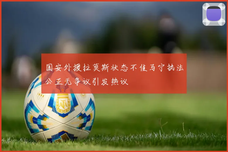 国安外援拉莫斯状态不佳马宁执法公正无争议引发热议