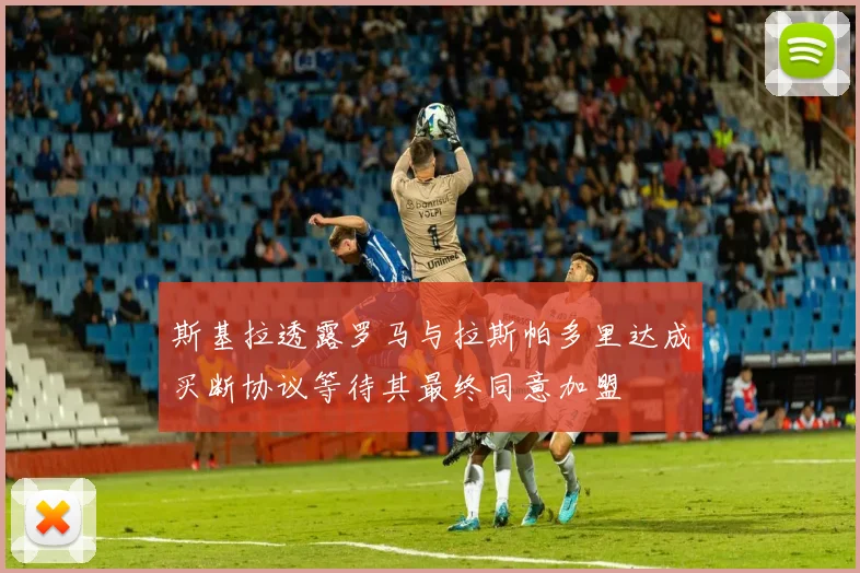 斯基拉透露罗马与拉斯帕多里达成买断协议等待其最终同意加盟