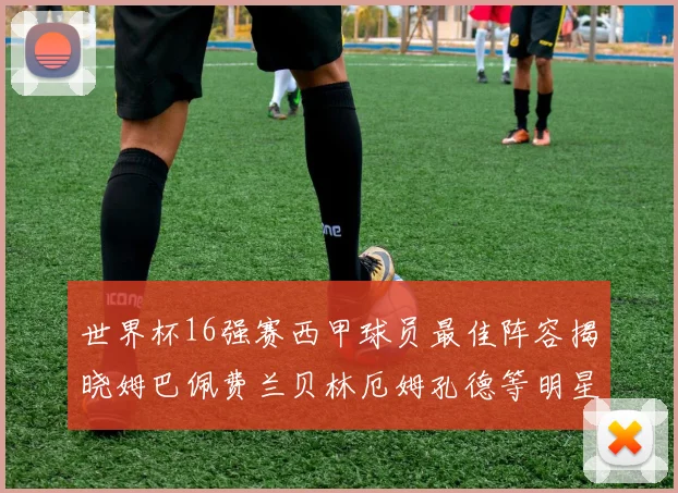 世界杯16强赛西甲球员最佳阵容揭晓姆巴佩费兰贝林厄姆孔德等明星入选